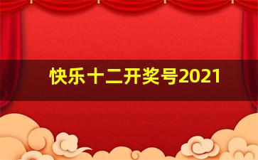 快乐十二开奖号2021