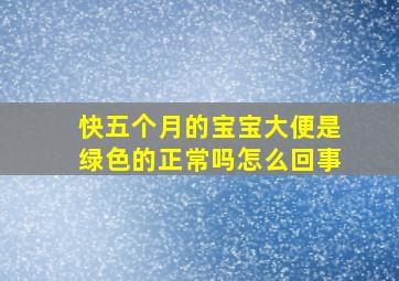 快五个月的宝宝大便是绿色的正常吗怎么回事