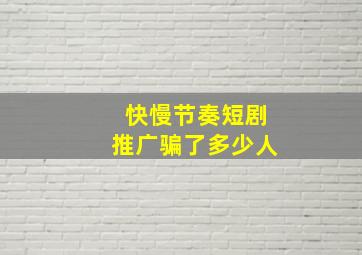 快慢节奏短剧推广骗了多少人