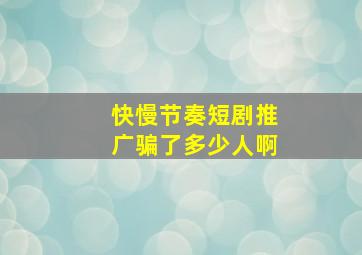 快慢节奏短剧推广骗了多少人啊