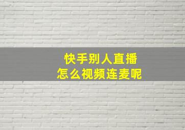 快手别人直播怎么视频连麦呢