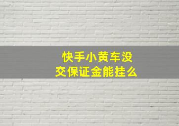 快手小黄车没交保证金能挂么