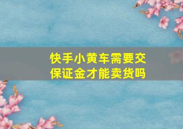 快手小黄车需要交保证金才能卖货吗