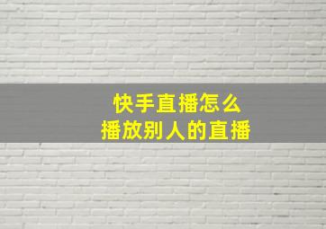 快手直播怎么播放别人的直播