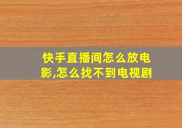 快手直播间怎么放电影,怎么找不到电视剧