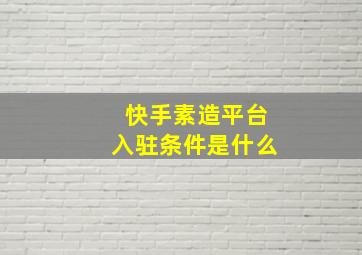 快手素造平台入驻条件是什么