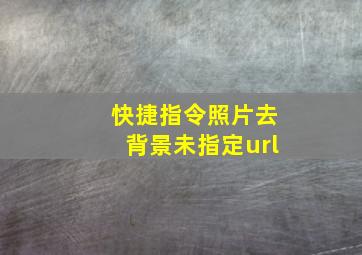 快捷指令照片去背景未指定url