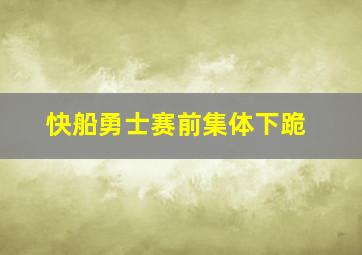 快船勇士赛前集体下跪