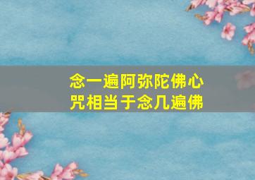 念一遍阿弥陀佛心咒相当于念几遍佛