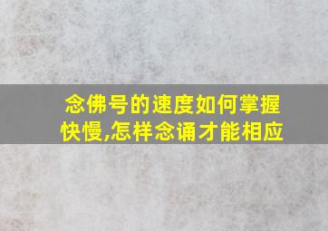 念佛号的速度如何掌握快慢,怎样念诵才能相应