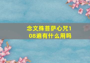 念文殊菩萨心咒108遍有什么用吗