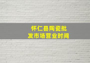 怀仁县陶瓷批发市场营业时间