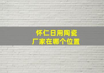 怀仁日用陶瓷厂家在哪个位置