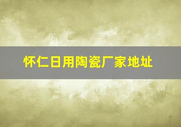 怀仁日用陶瓷厂家地址