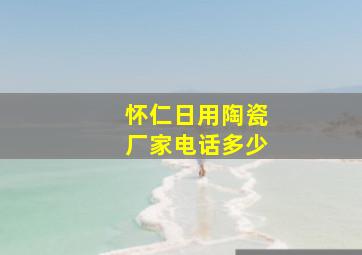 怀仁日用陶瓷厂家电话多少