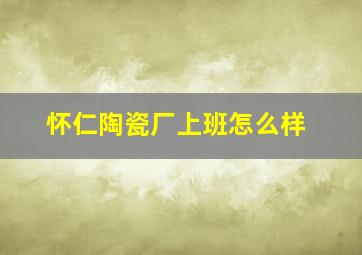 怀仁陶瓷厂上班怎么样