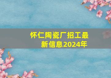 怀仁陶瓷厂招工最新信息2024年