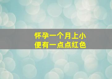 怀孕一个月上小便有一点点红色