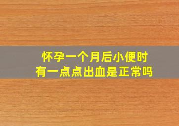 怀孕一个月后小便时有一点点出血是正常吗