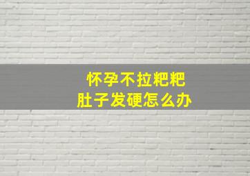 怀孕不拉粑粑肚子发硬怎么办