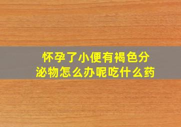 怀孕了小便有褐色分泌物怎么办呢吃什么药