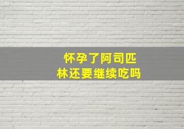 怀孕了阿司匹林还要继续吃吗