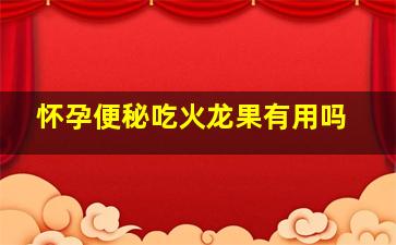 怀孕便秘吃火龙果有用吗