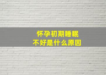 怀孕初期睡眠不好是什么原因