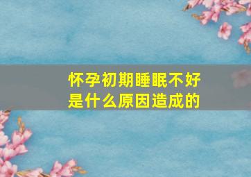 怀孕初期睡眠不好是什么原因造成的