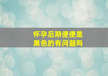 怀孕后期便便是黑色的有问题吗