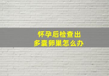 怀孕后检查出多囊卵巢怎么办