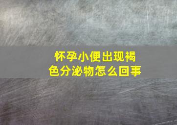 怀孕小便出现褐色分泌物怎么回事