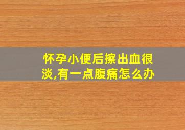 怀孕小便后擦出血很淡,有一点腹痛怎么办