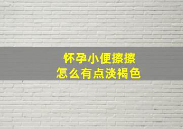 怀孕小便擦擦怎么有点淡褐色