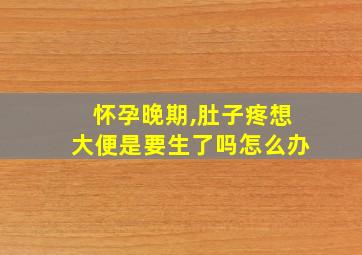 怀孕晚期,肚子疼想大便是要生了吗怎么办