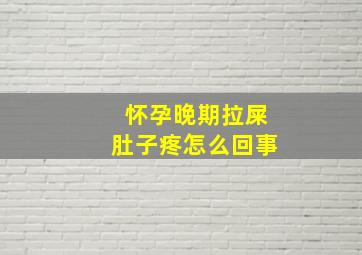 怀孕晚期拉屎肚子疼怎么回事