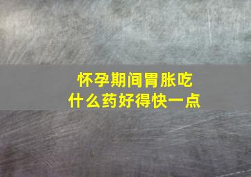 怀孕期间胃胀吃什么药好得快一点