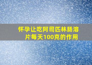 怀孕让吃阿司匹林肠溶片每天100克的作用