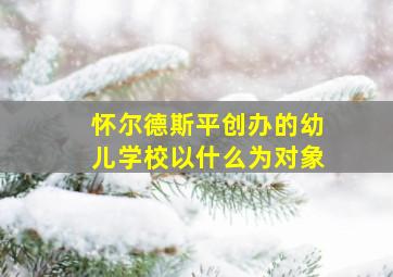 怀尔德斯平创办的幼儿学校以什么为对象