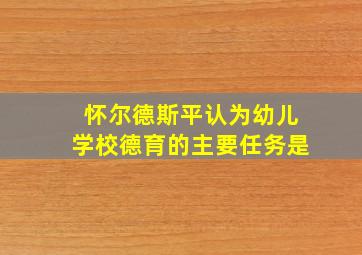 怀尔德斯平认为幼儿学校德育的主要任务是