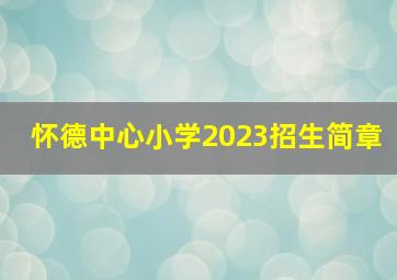 怀德中心小学2023招生简章