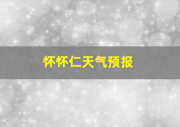 怀怀仁天气预报