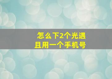 怎么下2个光遇且用一个手机号