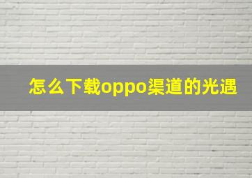 怎么下载oppo渠道的光遇