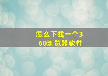 怎么下载一个360浏览器软件