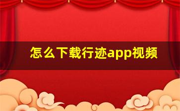 怎么下载行迹app视频