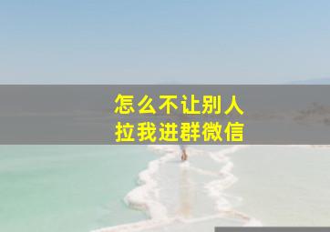 怎么不让别人拉我进群微信