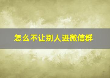 怎么不让别人进微信群