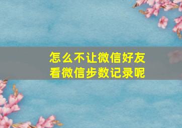 怎么不让微信好友看微信步数记录呢