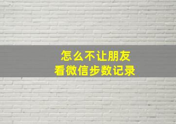 怎么不让朋友看微信步数记录